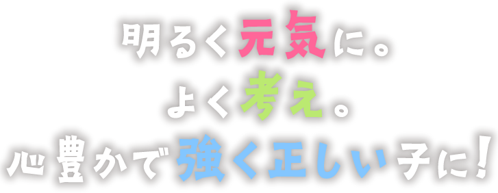 明るく元気に。よく考え。心豊かで強く正しい子に！